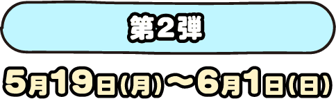 第2弾 5月5日(月)〜5月18日(日)